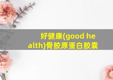 好健康(good health)骨胶原蛋白胶囊